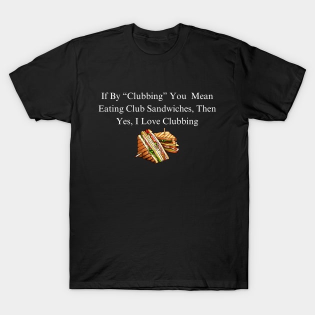 Club Sandwich Humor Tee - Funny 'I Love Clubbing' Quote Shirt, Casual Foodie Apparel, Unique Gift for Sandwich Lovers T-Shirt by TeeGeek Boutique